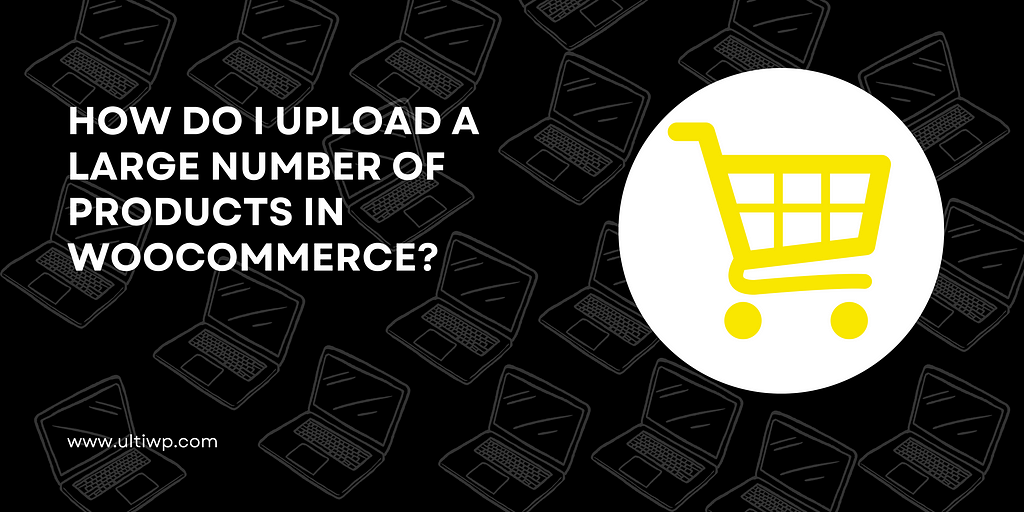 How do I upload a large number of products in WooCommerce?